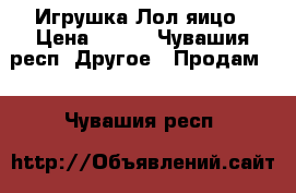 Игрушка Лол яицо › Цена ­ 320 - Чувашия респ. Другое » Продам   . Чувашия респ.